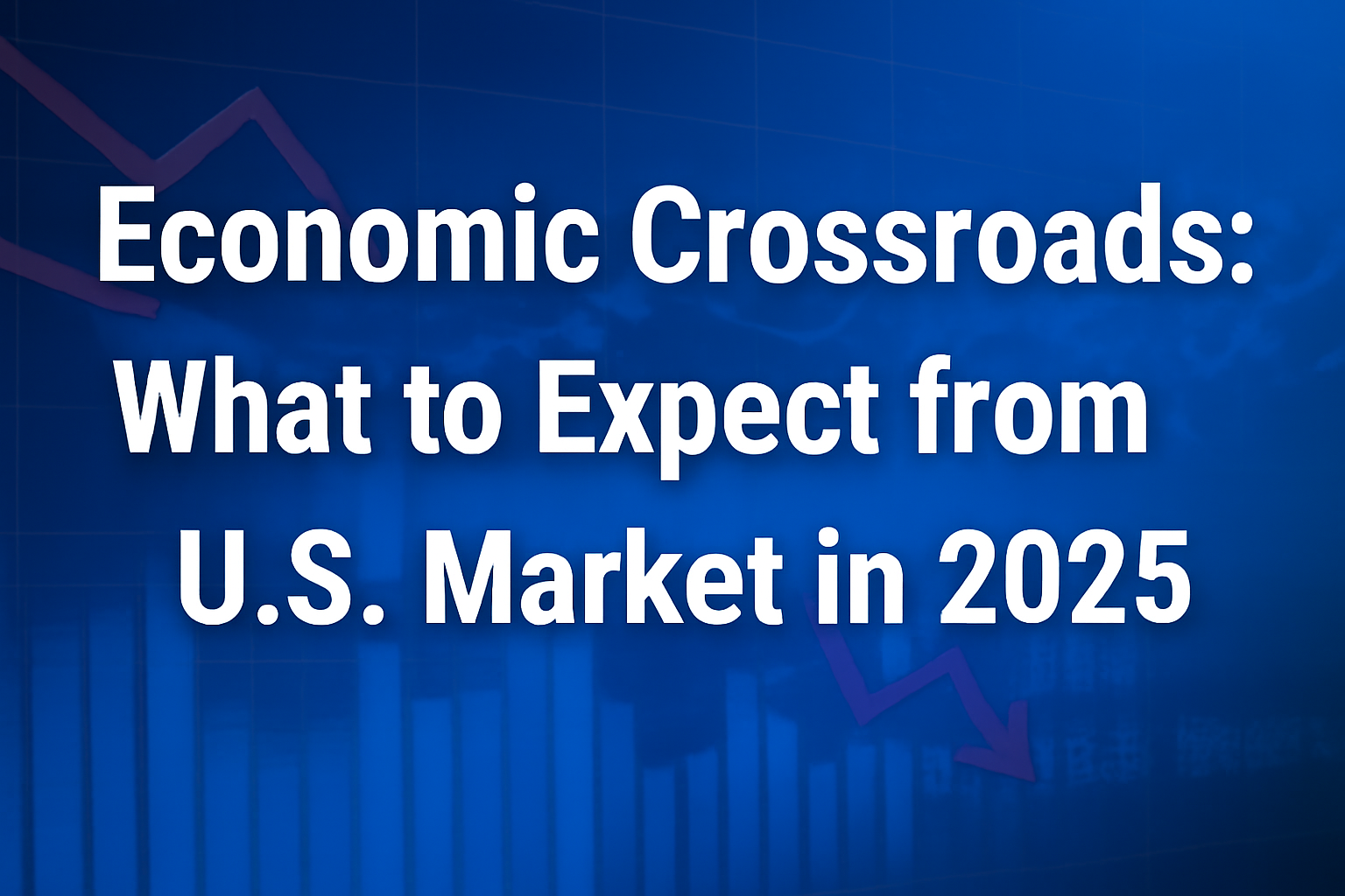 Economic Crossroads: What to Expect from the U.S. Market in 2025
