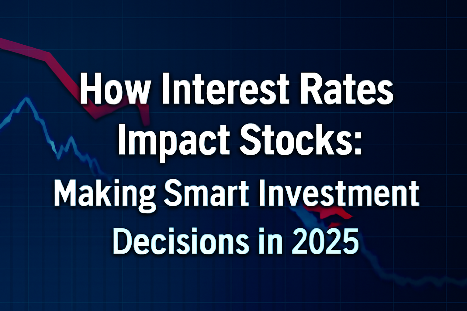 How Interest Rates Impact Stocks: Making Smart Investment Decisions in 2025